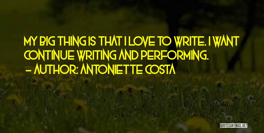 Antoniette Costa Quotes: My Big Thing Is That I Love To Write. I Want Continue Writing And Performing.