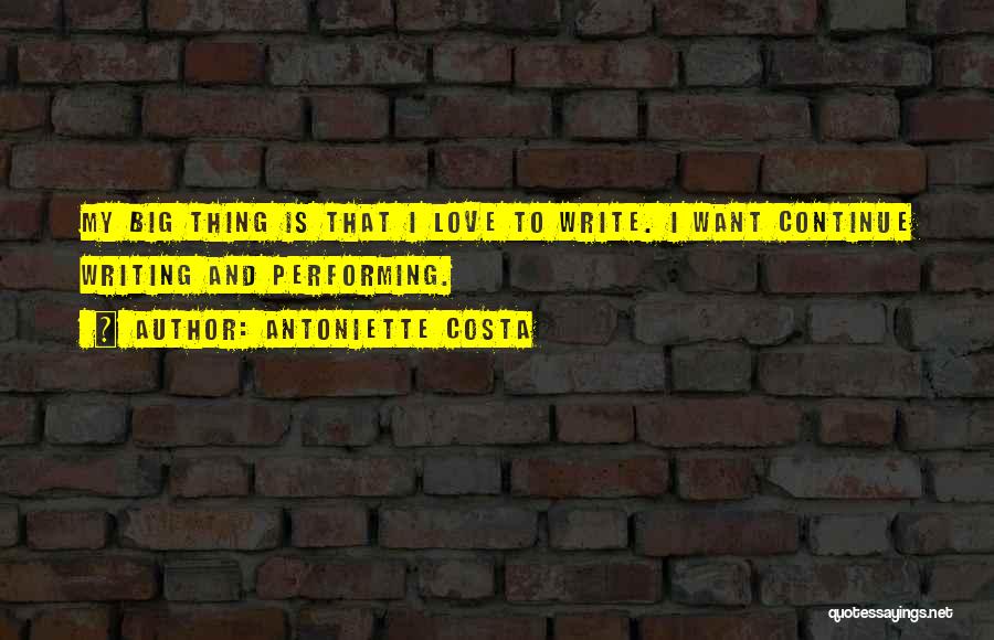 Antoniette Costa Quotes: My Big Thing Is That I Love To Write. I Want Continue Writing And Performing.