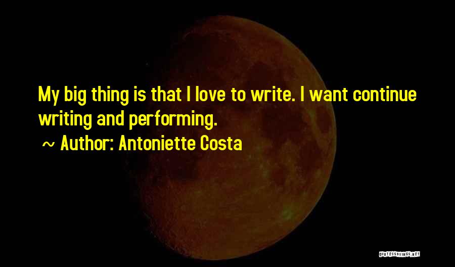 Antoniette Costa Quotes: My Big Thing Is That I Love To Write. I Want Continue Writing And Performing.
