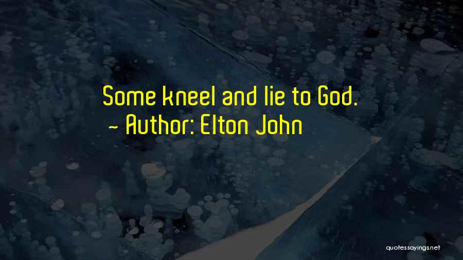 Elton John Quotes: Some Kneel And Lie To God.