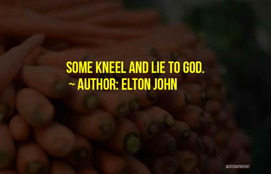 Elton John Quotes: Some Kneel And Lie To God.