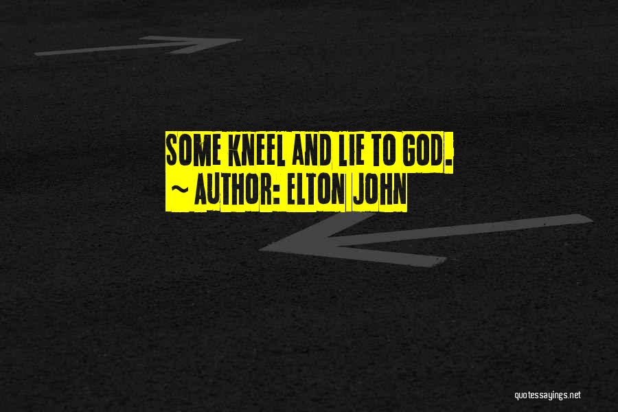 Elton John Quotes: Some Kneel And Lie To God.