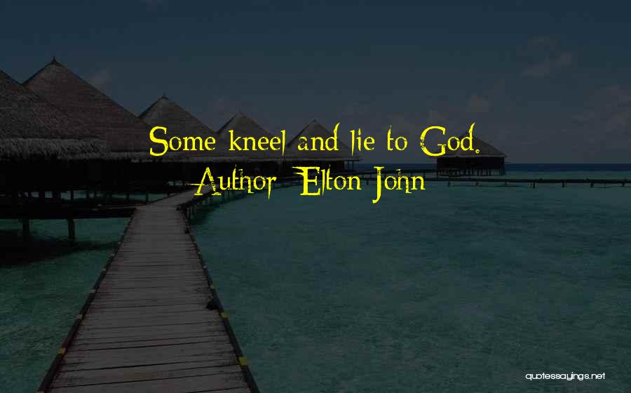 Elton John Quotes: Some Kneel And Lie To God.