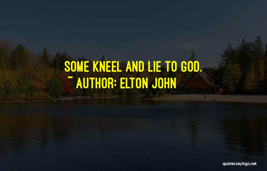 Elton John Quotes: Some Kneel And Lie To God.