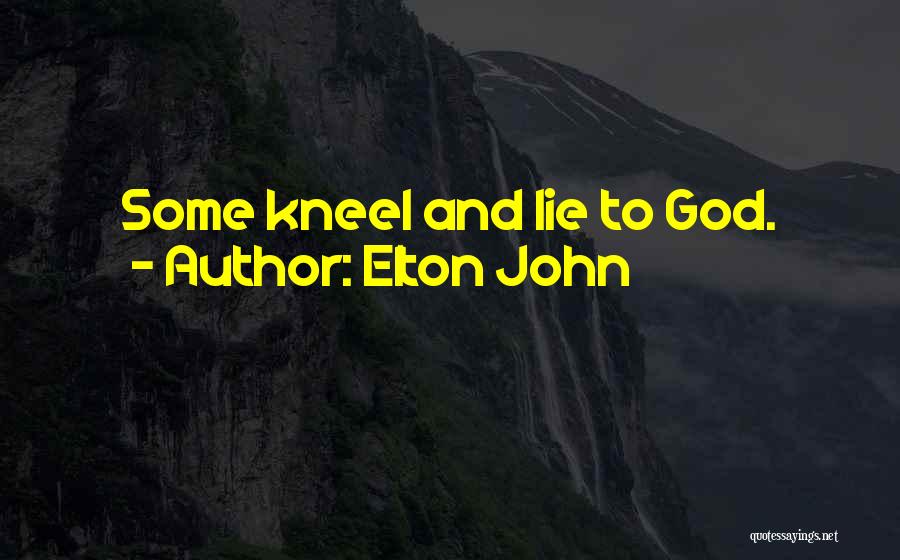 Elton John Quotes: Some Kneel And Lie To God.