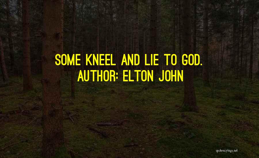 Elton John Quotes: Some Kneel And Lie To God.