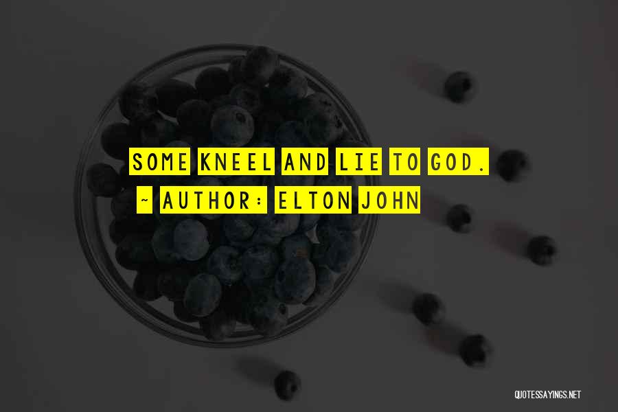 Elton John Quotes: Some Kneel And Lie To God.