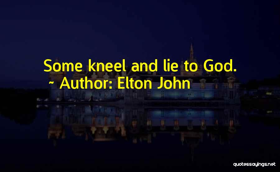 Elton John Quotes: Some Kneel And Lie To God.