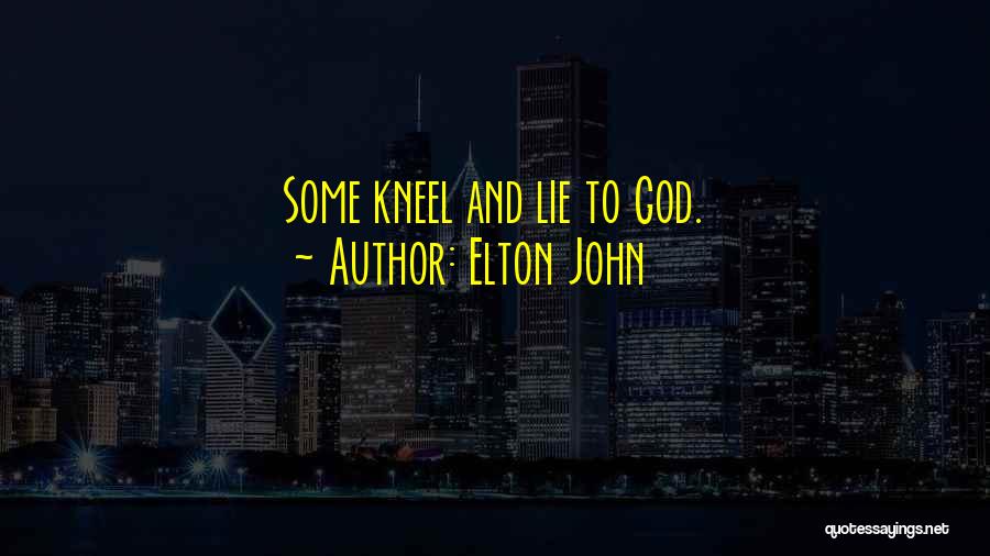 Elton John Quotes: Some Kneel And Lie To God.