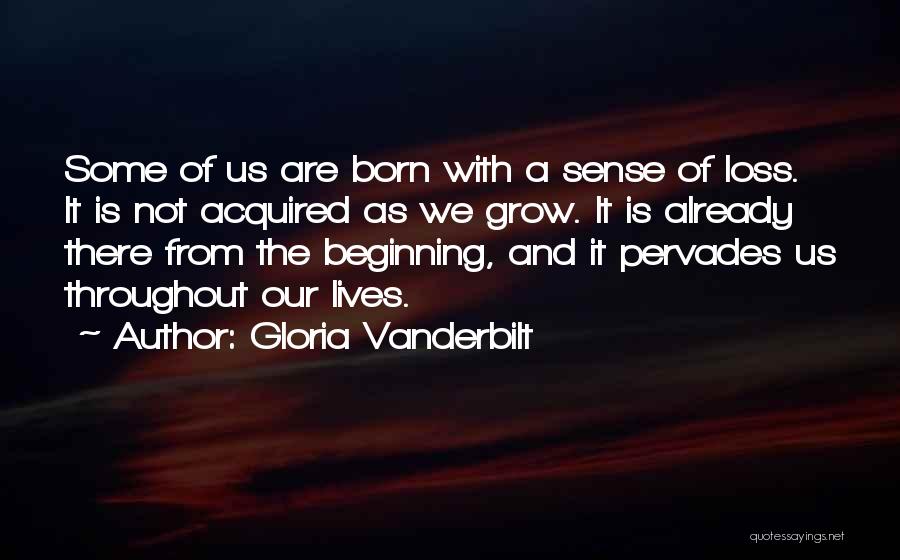 Gloria Vanderbilt Quotes: Some Of Us Are Born With A Sense Of Loss. It Is Not Acquired As We Grow. It Is Already