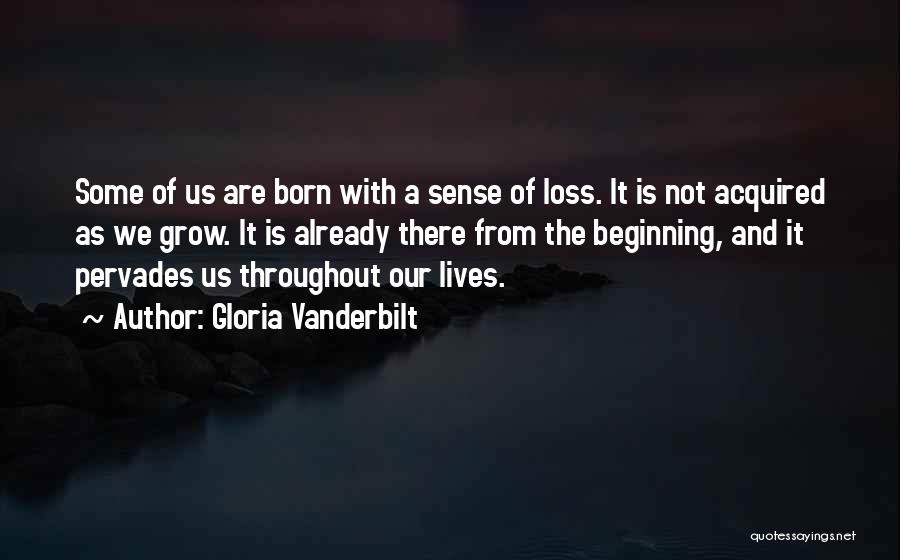 Gloria Vanderbilt Quotes: Some Of Us Are Born With A Sense Of Loss. It Is Not Acquired As We Grow. It Is Already