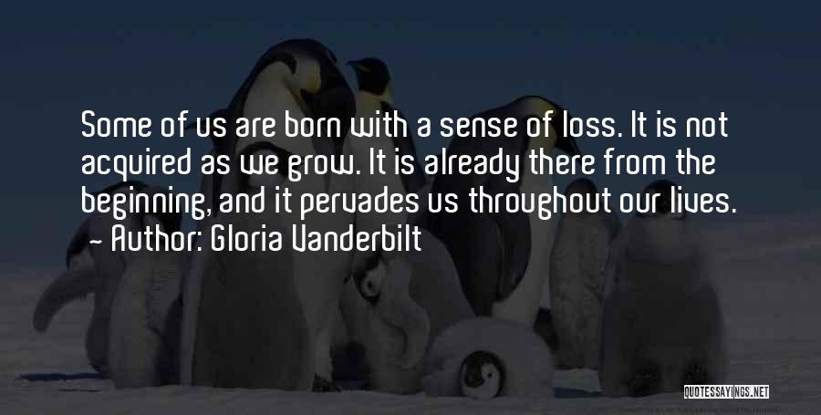 Gloria Vanderbilt Quotes: Some Of Us Are Born With A Sense Of Loss. It Is Not Acquired As We Grow. It Is Already