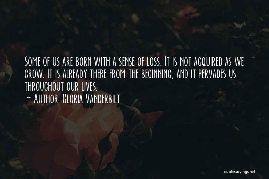 Gloria Vanderbilt Quotes: Some Of Us Are Born With A Sense Of Loss. It Is Not Acquired As We Grow. It Is Already