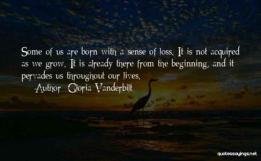 Gloria Vanderbilt Quotes: Some Of Us Are Born With A Sense Of Loss. It Is Not Acquired As We Grow. It Is Already