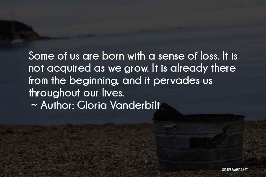 Gloria Vanderbilt Quotes: Some Of Us Are Born With A Sense Of Loss. It Is Not Acquired As We Grow. It Is Already