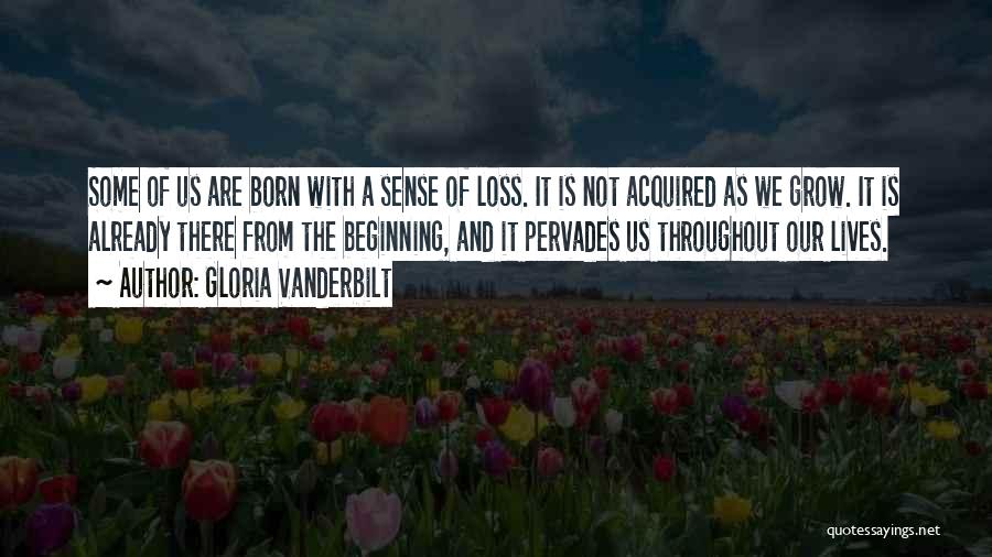 Gloria Vanderbilt Quotes: Some Of Us Are Born With A Sense Of Loss. It Is Not Acquired As We Grow. It Is Already