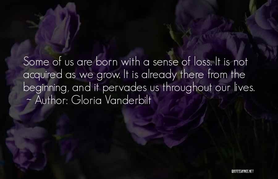 Gloria Vanderbilt Quotes: Some Of Us Are Born With A Sense Of Loss. It Is Not Acquired As We Grow. It Is Already