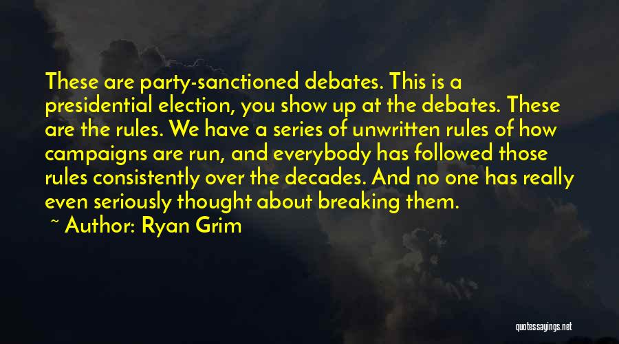 Ryan Grim Quotes: These Are Party-sanctioned Debates. This Is A Presidential Election, You Show Up At The Debates. These Are The Rules. We
