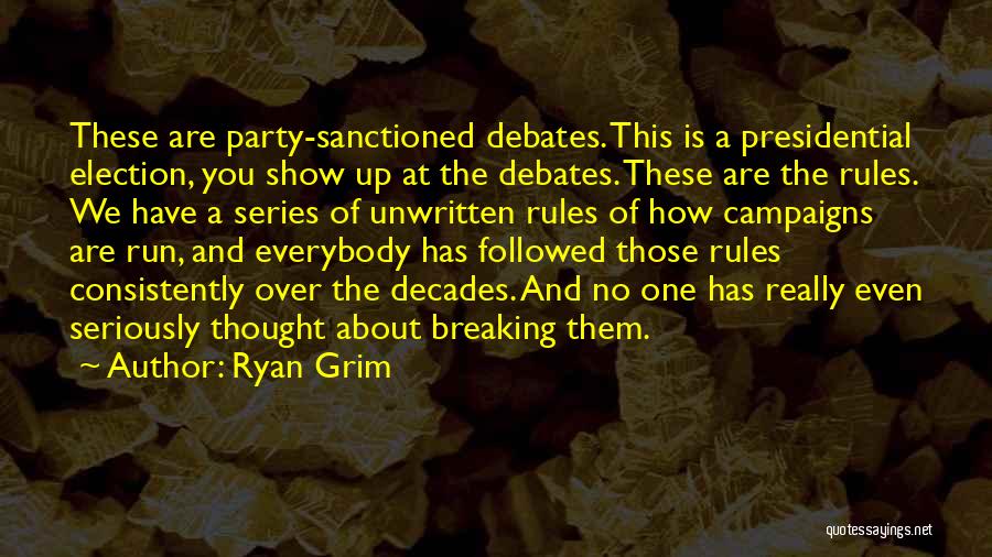 Ryan Grim Quotes: These Are Party-sanctioned Debates. This Is A Presidential Election, You Show Up At The Debates. These Are The Rules. We
