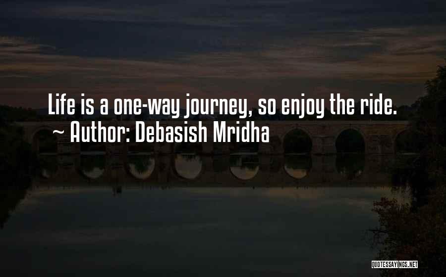 Debasish Mridha Quotes: Life Is A One-way Journey, So Enjoy The Ride.