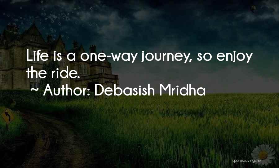 Debasish Mridha Quotes: Life Is A One-way Journey, So Enjoy The Ride.