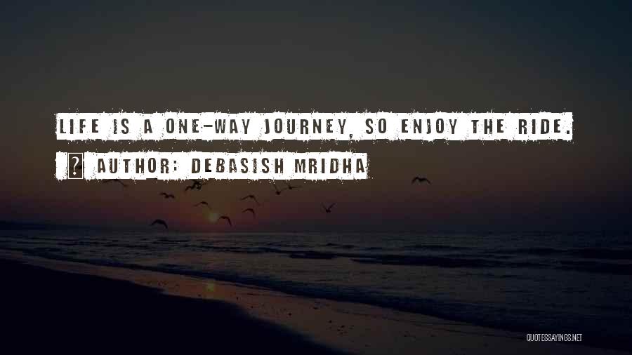 Debasish Mridha Quotes: Life Is A One-way Journey, So Enjoy The Ride.