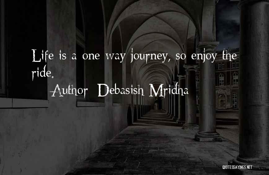 Debasish Mridha Quotes: Life Is A One-way Journey, So Enjoy The Ride.