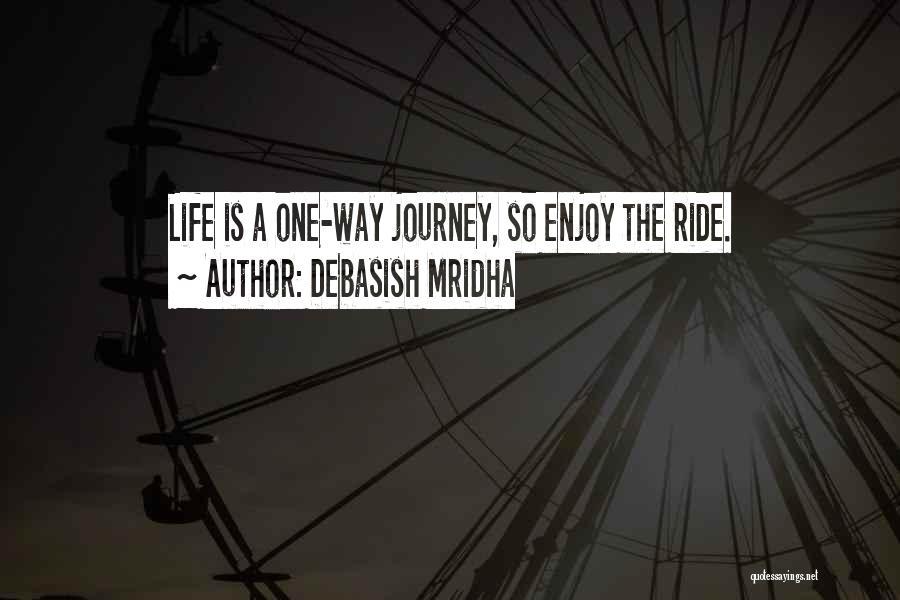 Debasish Mridha Quotes: Life Is A One-way Journey, So Enjoy The Ride.