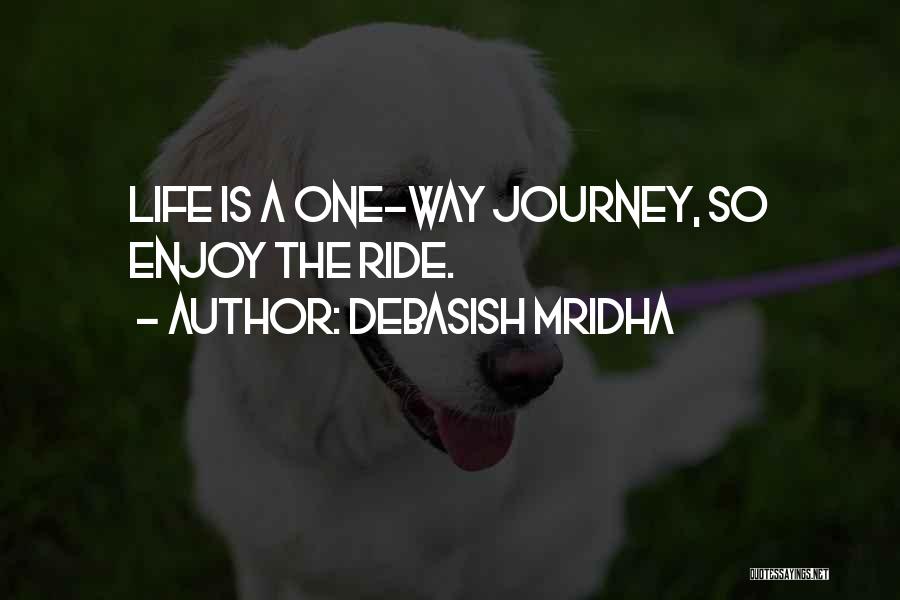 Debasish Mridha Quotes: Life Is A One-way Journey, So Enjoy The Ride.