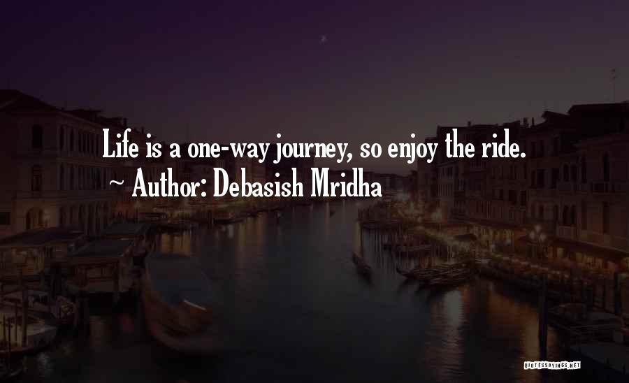 Debasish Mridha Quotes: Life Is A One-way Journey, So Enjoy The Ride.