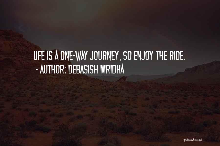 Debasish Mridha Quotes: Life Is A One-way Journey, So Enjoy The Ride.