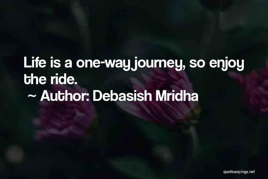 Debasish Mridha Quotes: Life Is A One-way Journey, So Enjoy The Ride.