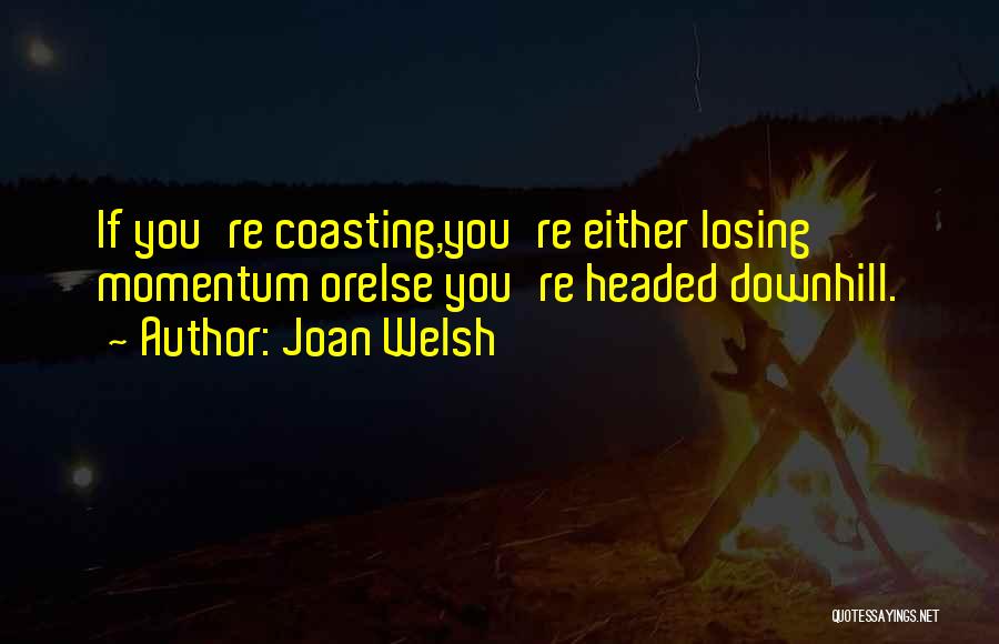 Joan Welsh Quotes: If You're Coasting,you're Either Losing Momentum Orelse You're Headed Downhill.