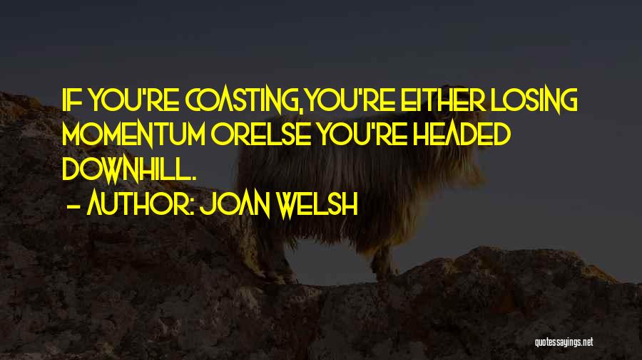 Joan Welsh Quotes: If You're Coasting,you're Either Losing Momentum Orelse You're Headed Downhill.