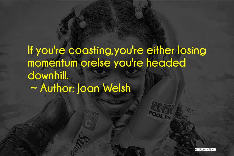 Joan Welsh Quotes: If You're Coasting,you're Either Losing Momentum Orelse You're Headed Downhill.