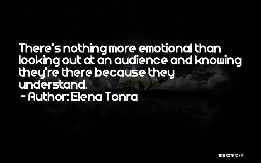 Elena Tonra Quotes: There's Nothing More Emotional Than Looking Out At An Audience And Knowing They're There Because They Understand.