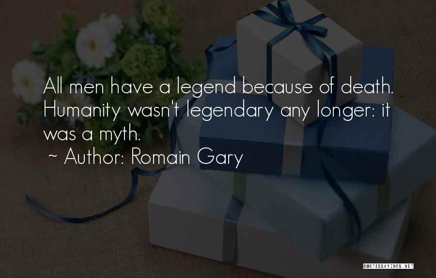 Romain Gary Quotes: All Men Have A Legend Because Of Death. Humanity Wasn't Legendary Any Longer: It Was A Myth.