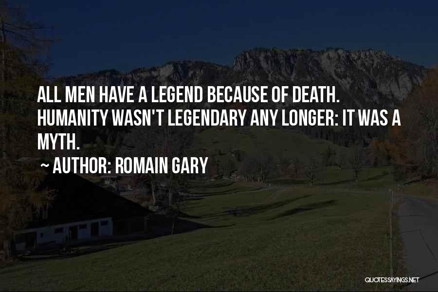 Romain Gary Quotes: All Men Have A Legend Because Of Death. Humanity Wasn't Legendary Any Longer: It Was A Myth.