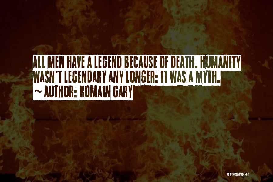 Romain Gary Quotes: All Men Have A Legend Because Of Death. Humanity Wasn't Legendary Any Longer: It Was A Myth.