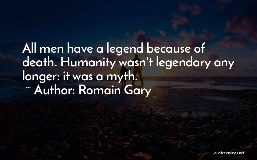 Romain Gary Quotes: All Men Have A Legend Because Of Death. Humanity Wasn't Legendary Any Longer: It Was A Myth.