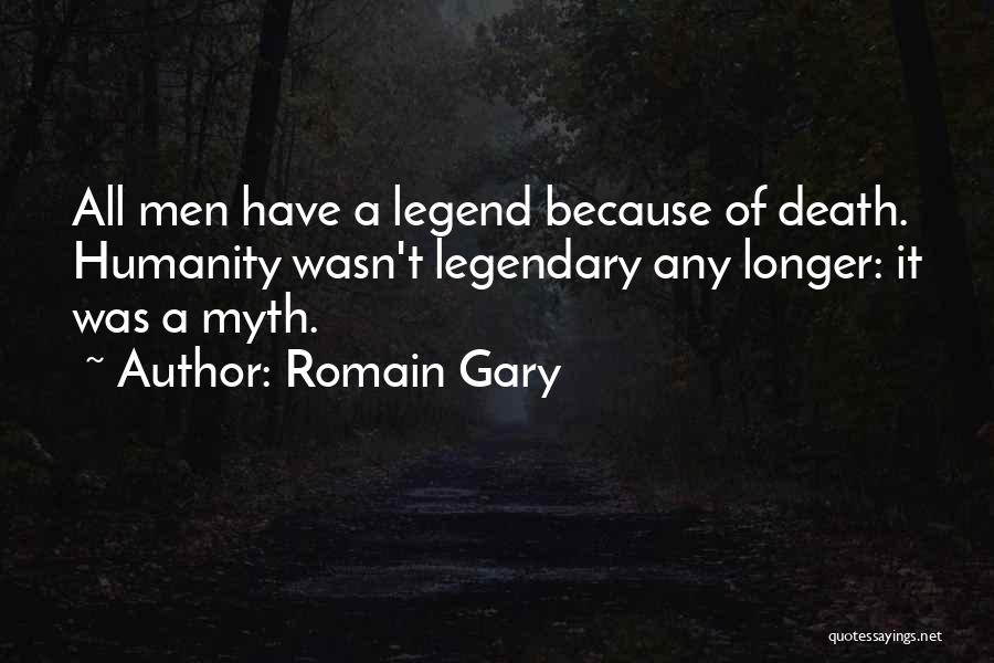 Romain Gary Quotes: All Men Have A Legend Because Of Death. Humanity Wasn't Legendary Any Longer: It Was A Myth.