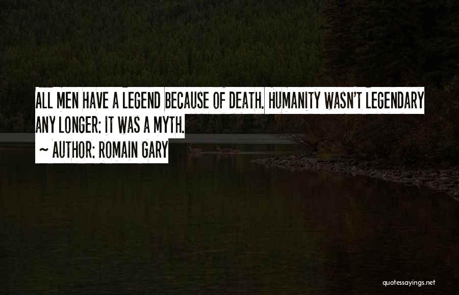 Romain Gary Quotes: All Men Have A Legend Because Of Death. Humanity Wasn't Legendary Any Longer: It Was A Myth.