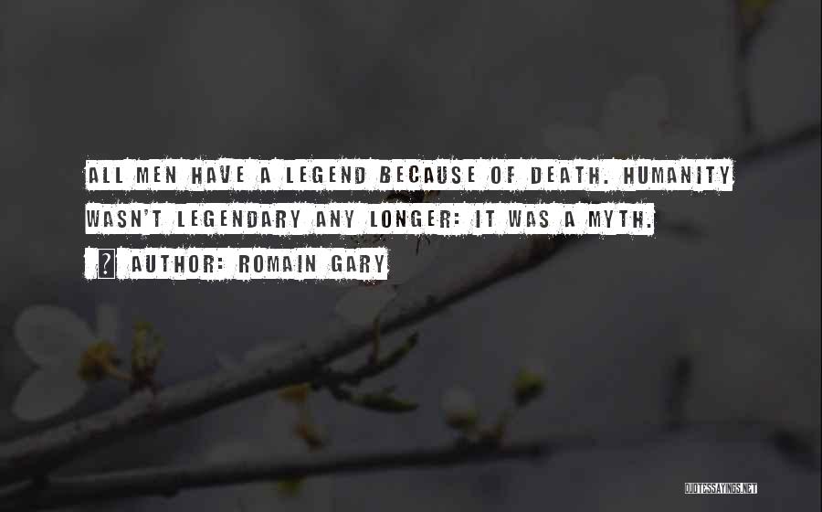 Romain Gary Quotes: All Men Have A Legend Because Of Death. Humanity Wasn't Legendary Any Longer: It Was A Myth.