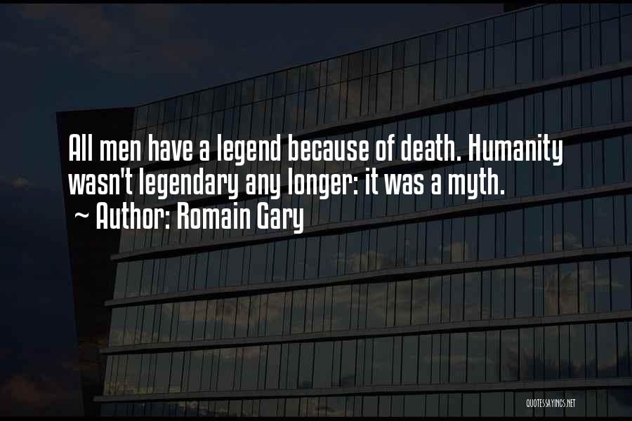 Romain Gary Quotes: All Men Have A Legend Because Of Death. Humanity Wasn't Legendary Any Longer: It Was A Myth.
