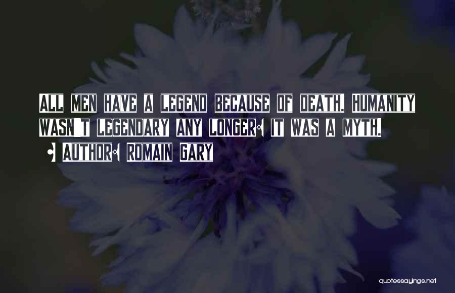 Romain Gary Quotes: All Men Have A Legend Because Of Death. Humanity Wasn't Legendary Any Longer: It Was A Myth.