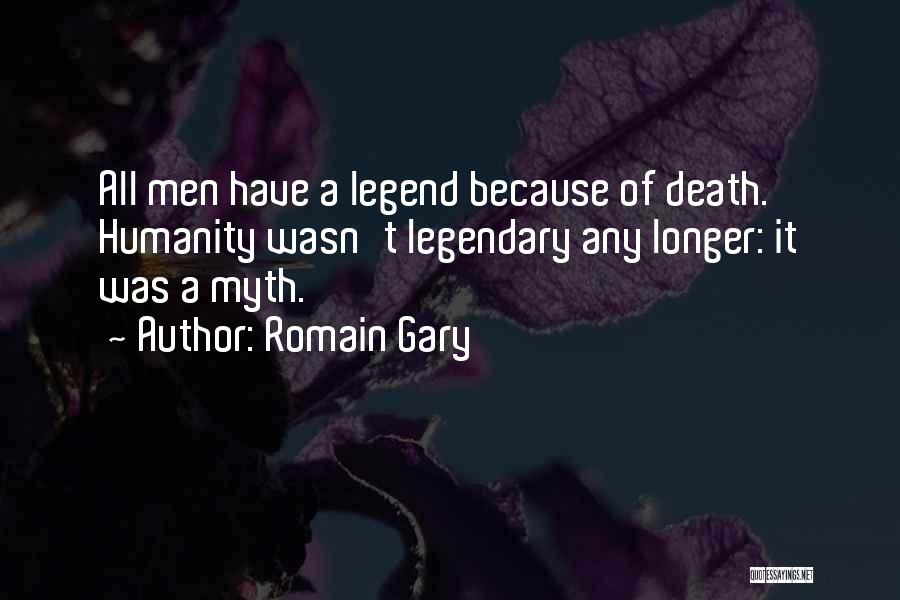 Romain Gary Quotes: All Men Have A Legend Because Of Death. Humanity Wasn't Legendary Any Longer: It Was A Myth.
