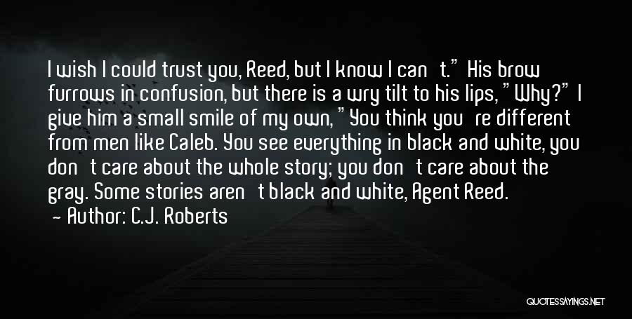 C.J. Roberts Quotes: I Wish I Could Trust You, Reed, But I Know I Can't. His Brow Furrows In Confusion, But There Is