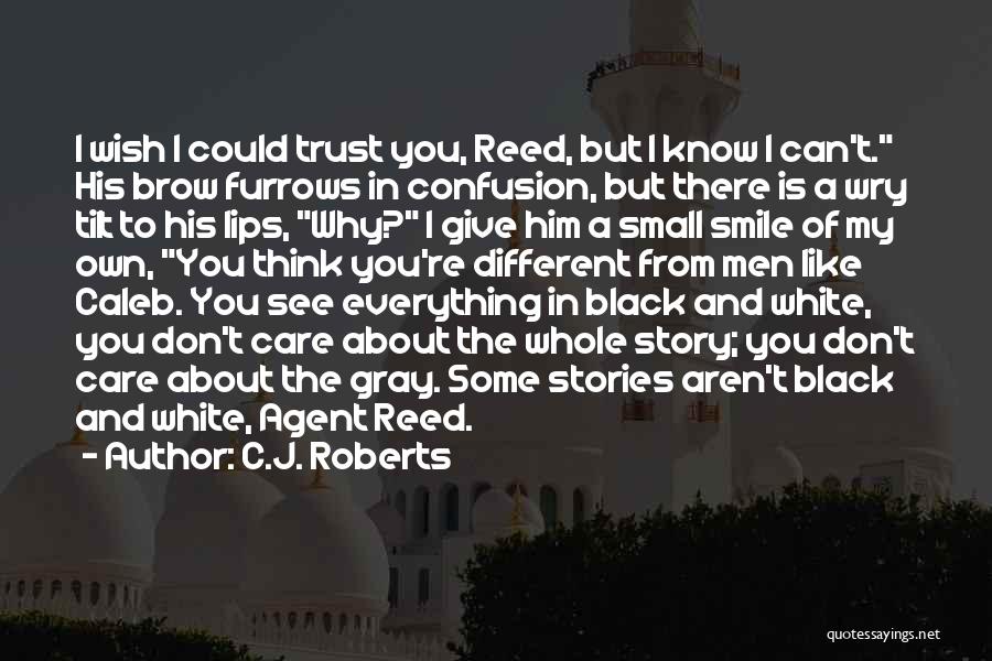 C.J. Roberts Quotes: I Wish I Could Trust You, Reed, But I Know I Can't. His Brow Furrows In Confusion, But There Is