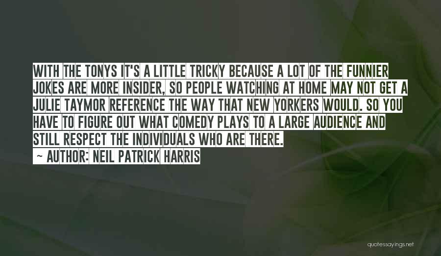 Neil Patrick Harris Quotes: With The Tonys It's A Little Tricky Because A Lot Of The Funnier Jokes Are More Insider, So People Watching