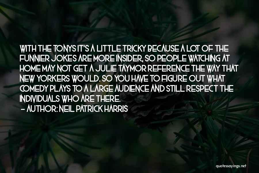 Neil Patrick Harris Quotes: With The Tonys It's A Little Tricky Because A Lot Of The Funnier Jokes Are More Insider, So People Watching